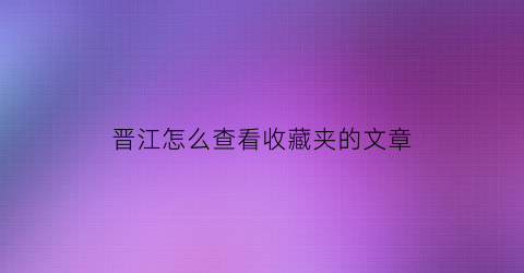 晋江怎么查看收藏夹的文章