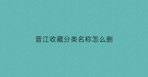 晋江收藏分类名称怎么删