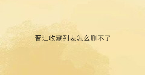 晋江收藏列表怎么删不了