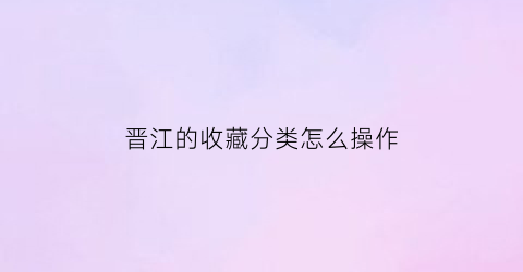 晋江的收藏分类怎么操作