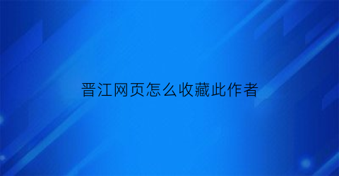 晋江网页怎么收藏此作者