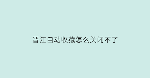 晋江自动收藏怎么关闭不了