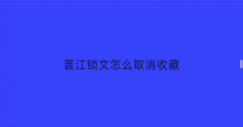 晋江锁文怎么取消收藏