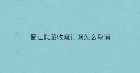 晋江隐藏收藏订阅怎么取消