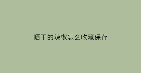 晒干的辣椒怎么收藏保存