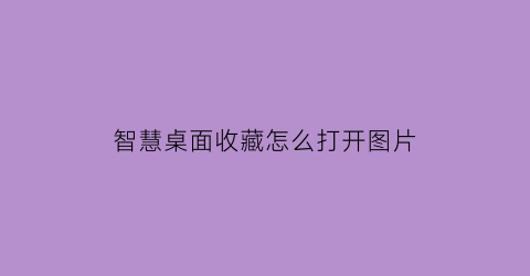 智慧桌面收藏怎么打开图片