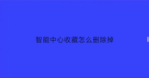 智能中心收藏怎么删除掉