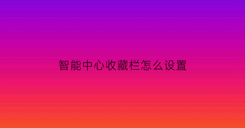 智能中心收藏栏怎么设置