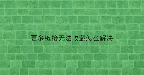 更多链接无法收藏怎么解决