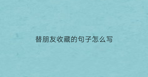 替朋友收藏的句子怎么写