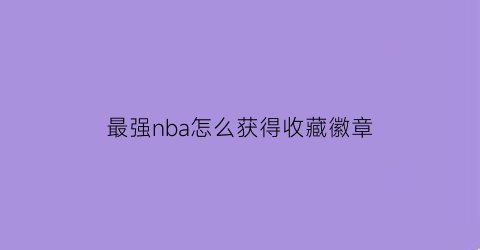 最强nba怎么获得收藏徽章