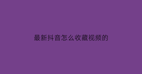 最新抖音怎么收藏视频的