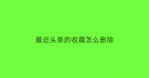 最近头条的收藏怎么删除