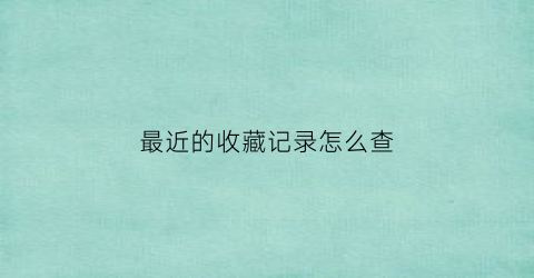 最近的收藏记录怎么查