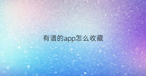 有谱的app怎么收藏