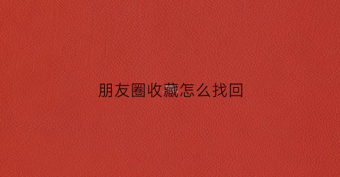 朋友圈收藏怎么找回