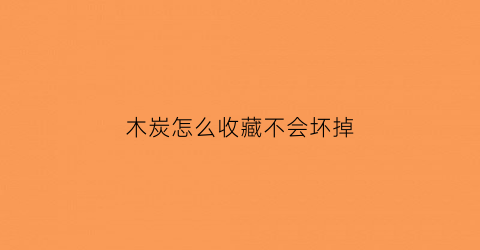 木炭怎么收藏不会坏掉