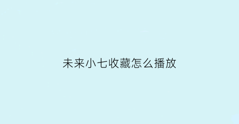 未来小七收藏怎么播放