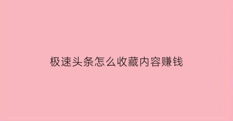 极速头条怎么收藏内容赚钱