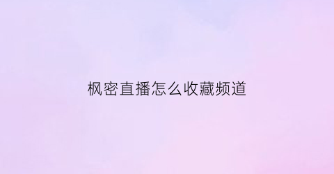 枫密直播怎么收藏频道