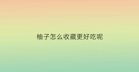 柚子怎么收藏更好吃呢