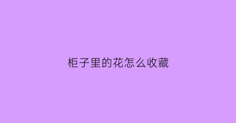 柜子里的花怎么收藏