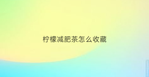 柠檬减肥茶怎么收藏