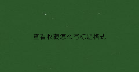 查看收藏怎么写标题格式