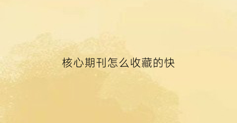 核心期刊怎么收藏的快