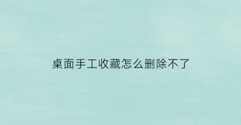 桌面手工收藏怎么删除不了