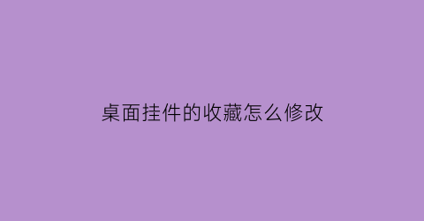 桌面挂件的收藏怎么修改