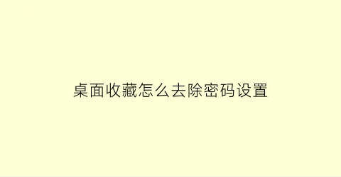 桌面收藏怎么去除密码设置