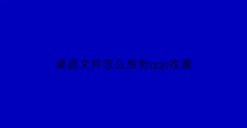 桌面文件怎么放到qqs收藏