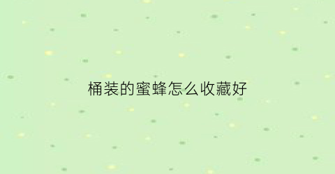 桶装的蜜蜂怎么收藏好