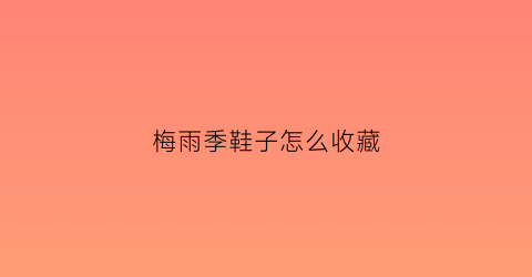 梅雨季鞋子怎么收藏