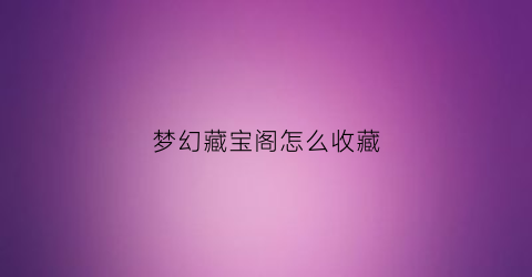 梦幻藏宝阁怎么收藏