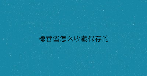 椰蓉酱怎么收藏保存的