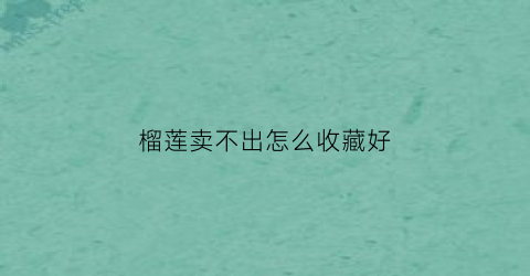 榴莲卖不出怎么收藏好