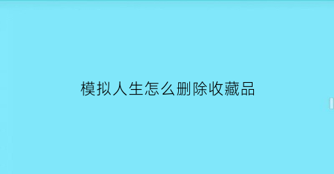 模拟人生怎么删除收藏品