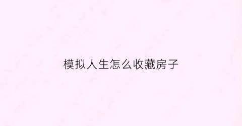 模拟人生怎么收藏房子