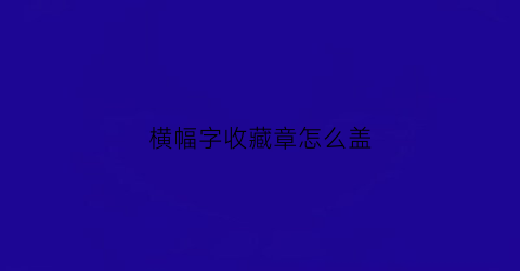 横幅字收藏章怎么盖