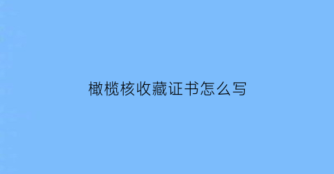 橄榄核收藏证书怎么写