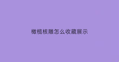 橄榄核雕怎么收藏展示