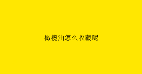 橄榄油怎么收藏呢