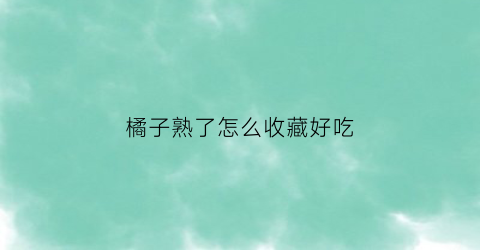 橘子熟了怎么收藏好吃