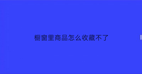 橱窗里商品怎么收藏不了