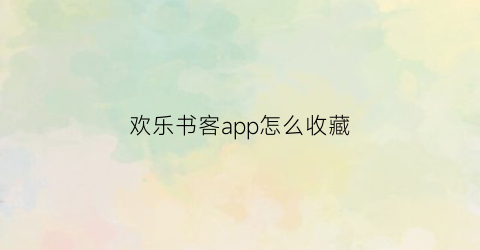 欢乐书客app怎么收藏