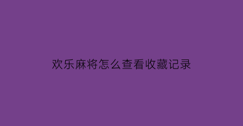 欢乐麻将怎么查看收藏记录