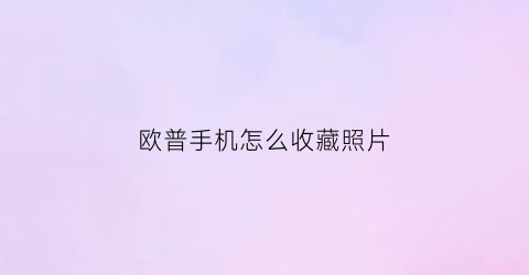 欧普手机怎么收藏照片