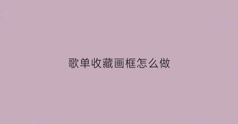 歌单收藏画框怎么做